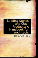 Building Stones and Clay-Products: A Handbook for Architects