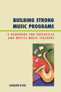 Building Strong Music Programs: A Handbook for Preservice and Novice Music Teachers