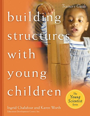 Building Structures with Young Children--Trainer's Guide - Chalufour, Ingrid, and Worth, Karen