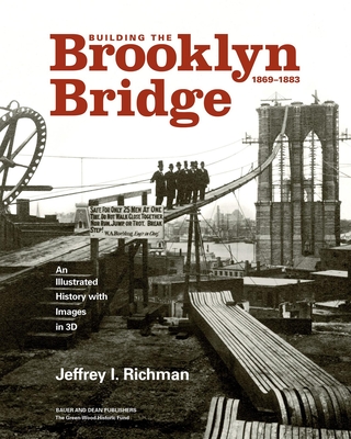 Building the Brooklyn Bridge, 1869-1883: An Illustrated History, with Images in 3D - Richman, Jeffrey I, and Haw, Richard, and Wagner, Erica