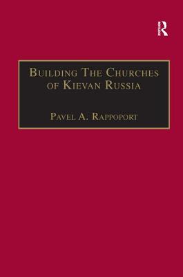 Building the Churches of Kievan Russia - Rappoport, Pavel A