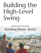 Building the High-Level Swing: Building Rome Series: Volumes 1, 2, 3 - Step by Step Coaching Guide To Training Great Ballplayers - Baseball and Fast Pitch Softball