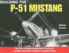 Building the P-51 Mustang: The Story of Manufacturing North American's Legendary World War II Fighter in Original Photos