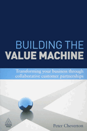 Building the Value Machine: Transforming Your Business Through Collaborative Customer Partnerships