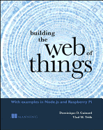 Building the Web of Things: With Examples in Node.Js and Raspberry Pi