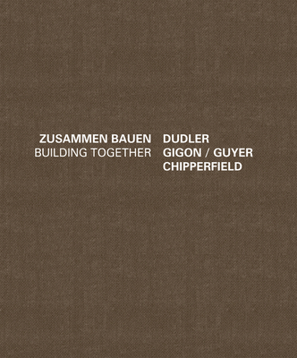 Building Together: Chipperfield Dudler, Gigon/Guyer: Zusammen Bauen - Brkle, J Christoph (Editor), and Bontecou, Lee (Editor)