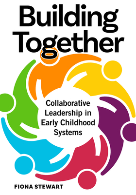 Building Together: Collaborative Leadership in Early Childhood Systems - Stewart, Fiona