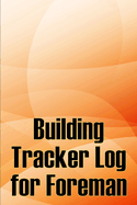 Building Tracker Log for Foreman: Construction Site Daily Tracker to Record Workforce, Tasks, Schedules, Construction Daily Report
