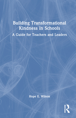 Building Transformational Kindness in Schools: A Guide for Teachers and Leaders - Wilson, Hope E