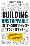 Building Unstoppable Self-Confidence for Teens: The Fail-Safe Formula for Finding Yourself, Overcoming Limitations and Creating Your Best Life from the Inside Out
