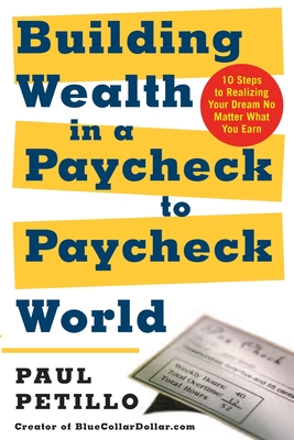 Building Wealth in a Paycheck-To-Paycheck World: 10 Steps to Realizing Your Dream No Matter What You Earn - Petillo, Paul