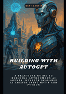Building with AutoGPT: A Practical Guide to Building Autonomous AI Agents, Develop Scalable AI Agents Using GPT-4 and Python