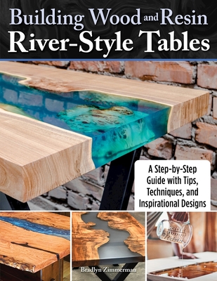 Building Wood and Resin River-Style Tables: A Step-By-Step Guide with Tips, Techniques, and Inspirational Designs - Zimmerman, Bradlyn