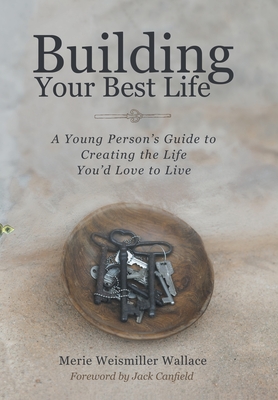 Building Your Best Life: A Young Person's Guide to Creating the Life You'd Love to Live - Wallace, Merie Weismiller, and Canfield, Jack (Foreword by)