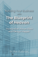 Building Your Business with the Blueprint of Heaven: Seeing What Heaven Sees and Making it Happen