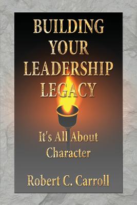 Building Your Leadership Legacy - Carroll, Robert C