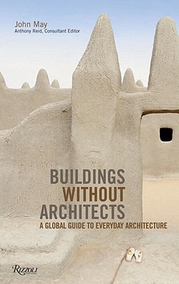 Buildings Without Architects: A Global Guide to Everyday Architecture - May, John, and Reid, Anthony (Editor)
