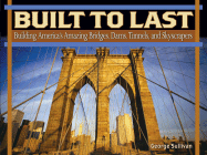 Built to Last: Building America's Amazing Bridges, Dams, Tunnels, and Skyscrapers - Sullivan, George