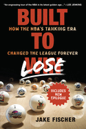 Built to Lose: How the Nba's Tanking Era Changed the League Forever