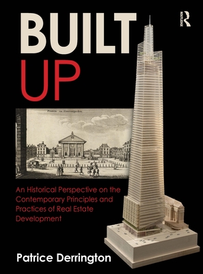 Built Up: An Historical Perspective on the Contemporary Principles and Practices of Real Estate Development - Derrington, Patrice