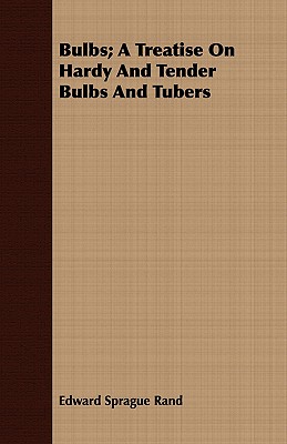 Bulbs; A Treatise On Hardy And Tender Bulbs And Tubers - Rand, Edward Sprague