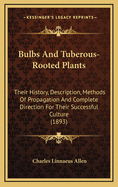 Bulbs and Tuberous-Rooted Plants: Their History, Description, Methods of Propagation and Complete Directions for Their Successful Culture in the Garden, Dwelling and Greenhouse