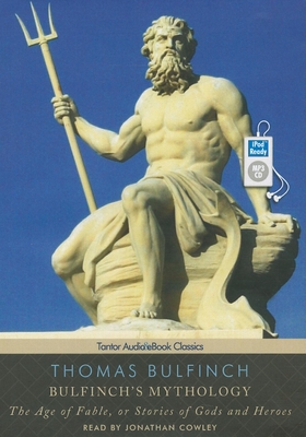 Bulfinch's Mythology: The Age of Fable, or Stories of Gods and Heroes - Bulfinch, Thomas, and Cowley, Jonathan (Read by)