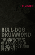 Bull-Dog Drummond - The Adventures of a Demobilised Officer Who Found Peace Dull