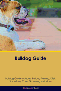 Bulldog Guide Bulldog Guide Includes: Bulldog Training, Diet, Socializing, Care, Grooming, Breeding and More