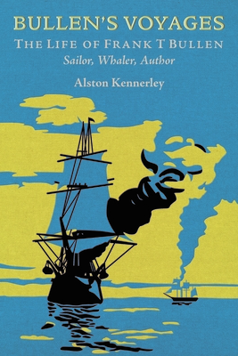 Bullen's Voyages: The Life of Frank T Bullen: Sailor, Whaler, Author - Kennerley, Alston