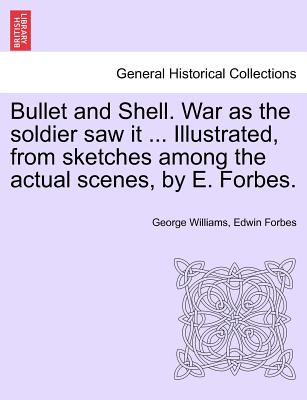 Bullet and Shell. War as the Soldier Saw It ... Illustrated, from Sketches Among the Actual Scenes, by E. Forbes. - Williams, George, and Forbes, Edwin