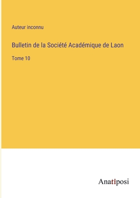 Bulletin de la Socit Acadmique de Laon: Tome 10 - Auteur Inconnu