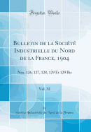 Bulletin de la Soci?t? Industrielle Du Nord de la France, 1904, Vol. 32: Nos. 126, 127, 128, 129 Et 129 Bis (Classic Reprint)