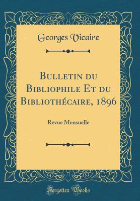 Bulletin Du Bibliophile Et Du Bibliothecaire, 1896: Revue Mensuelle (Classic Reprint) - Vicaire, Georges