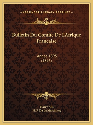 Bulletin Du Comite de L'Afrique Francaise: Annee 1895 (1895) - Alis, Harry, and De La Martiniere, H P (Editor)