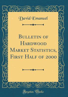 Bulletin of Hardwood Market Statistics, First Half of 2000 (Classic Reprint) - Emanuel, David