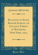 Bulletin of State Ranger School on College Forest at Wanakena, New York, 1913 (Classic Reprint)