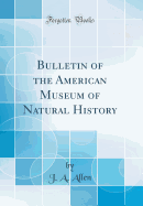Bulletin of the American Museum of Natural History (Classic Reprint)