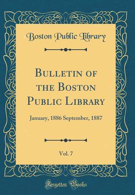 Bulletin of the Boston Public Library, Vol. 7: January, 1886 September, 1887 (Classic Reprint) - Library, Boston Public