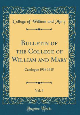 Bulletin of the College of William and Mary, Vol. 9: Catalogue 1914 1915 (Classic Reprint) - Mary, College Of William and