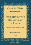 Bulletin of the Department of Labor, Vol. 1: November 1895-November 1896 (Classic Reprint)