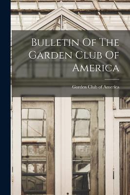 Bulletin Of The Garden Club Of America - Garden Club of America (Creator)