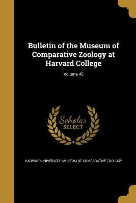 Bulletin of the Museum of Comparative Zoology at Harvard College; Volume 45 - Harvard University Museum of Comparativ (Creator)