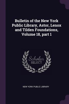 Bulletin of the New York Public Library, Astor, Lenox and Tilden Foundations, Volume 18, part 1 - New York Public Library (Creator)