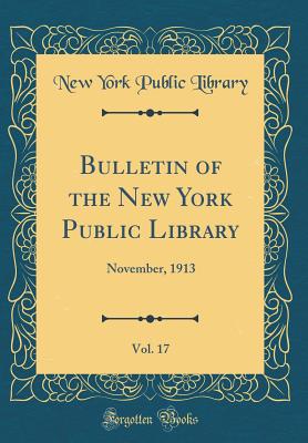 Bulletin of the New York Public Library, Vol. 17: November, 1913 (Classic Reprint) - Library, New York Public