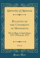 Bulletin of the University of Minnesota, Vol. 18: The College of Agriculture, 1915-1916; June, 1915 (Classic Reprint)