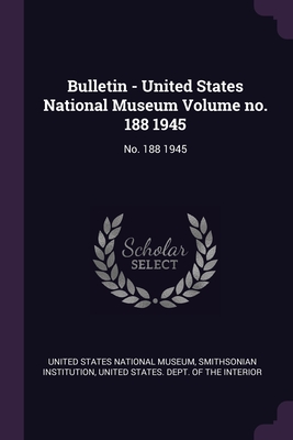 Bulletin - United States National Museum Volume no. 188 1945: No. 188 1945 - United States National Museum (Creator), and Institution, Smithsonian, and United States Dept of the Interior (Creator)