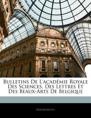 Bulletins De L'acadmie Royale Des Sciences, Des Lettres Et Des Beaux-Arts De Belgique - Anonymous