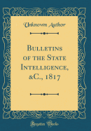 Bulletins of the State Intelligence, &c., 1817 (Classic Reprint)