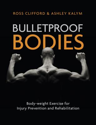 Bulletproof Bodies: Body-weight Exercise for Injury Prevention and Rehabilitation - Kalym, Ashley, and Clifford, Ross